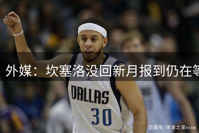 外媒：坎塞洛没回新月报到仍在等待巴萨，交易快速推进中